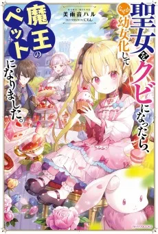 聖女をクビになったら、なぜか幼女化して魔王のペットになりました。 