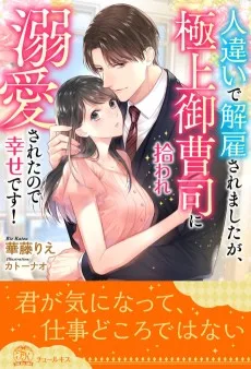 人違いで解雇されましたが、極上御曹司に拾われ溺愛されたので幸せです！