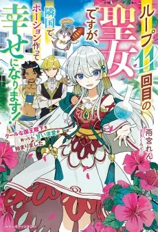 ループ11回目の聖女ですが、隣国でポーション作って幸せになります！～クールな国王陛下を救ったら、甘い求愛が始まりました～