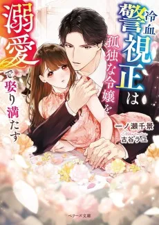 冷血警視正は孤独な令嬢を溺愛で娶り満たす