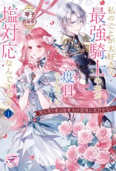 私のことが大好きな最強騎士の夫が、二度目の人生では塩対応なんですが!? 死に戻り妻は溺愛夫の我慢に気付かない