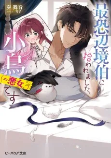 最恐辺境伯に拾われました、小鳥（＝悪女？）です