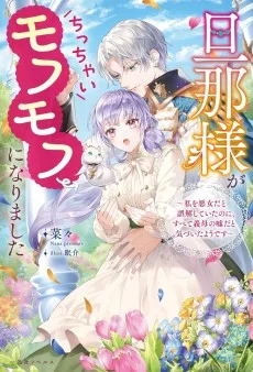 旦那様がちっちゃいモフモフになりました　～私を悪女だと誤解していたのに、すべて義母の嘘だと気づいたようです～