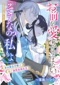 「お前を愛することはない」と言われたので「そうなの？　私もよ」と言い返しておきました。　氷の貴公子様と紡ぐ溺愛結婚生活