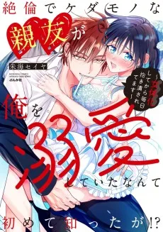 絶倫でケダモノな親友が俺を溺愛していたなんて初めて知ったが!? ～女体化してから毎日抱き潰されてます～