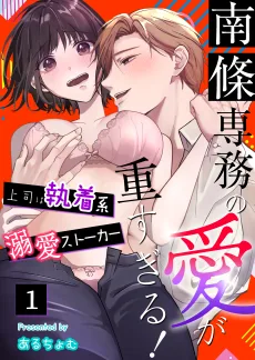 南條専務の愛が重すぎる！～上司は執着系溺愛ストーカー ~