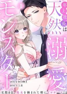 年上社長は天然溺愛モンスター～交際0日、処女を摘まれた朝にプロポーズ!?～
