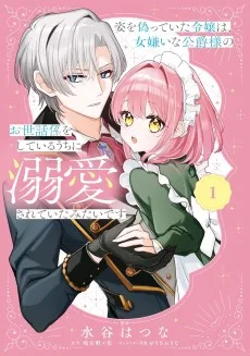 姿を偽っていた令嬢は、女嫌いな公爵様のお世話係をしているうちに溺愛されていたみたいです