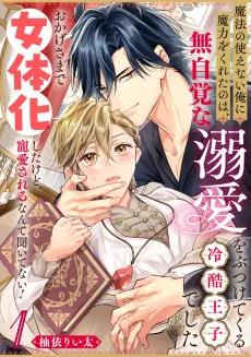 魔法の使えない俺に魔力をくれたのは、無自覚な溺愛をぶつけてくる冷酷王子でした 〜おかげさまで女体化したけど、寵愛されるなんて聞いてない！〜