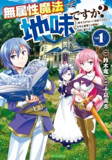 無属性魔法って地味ですか？　「派手さがない」と見捨てられた少年は最果ての領地で自由に暮らす