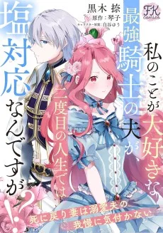 私のことが大好きな最強騎士の夫が、二度目の人生では塩対応なんですが!? 死に戻り妻は溺愛夫の我慢に気付かない