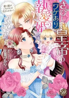 さびしい皇帝のワケあり執愛婚～妻と娘がいなければ生きられない！～