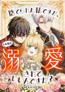 捨てられた私ですが、こんなに溺愛されていいんですか？