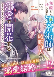 無能だと捨てられた錬金術師は敏腕商人の溺愛で開花する～ もう戻りませんので後悔してください～